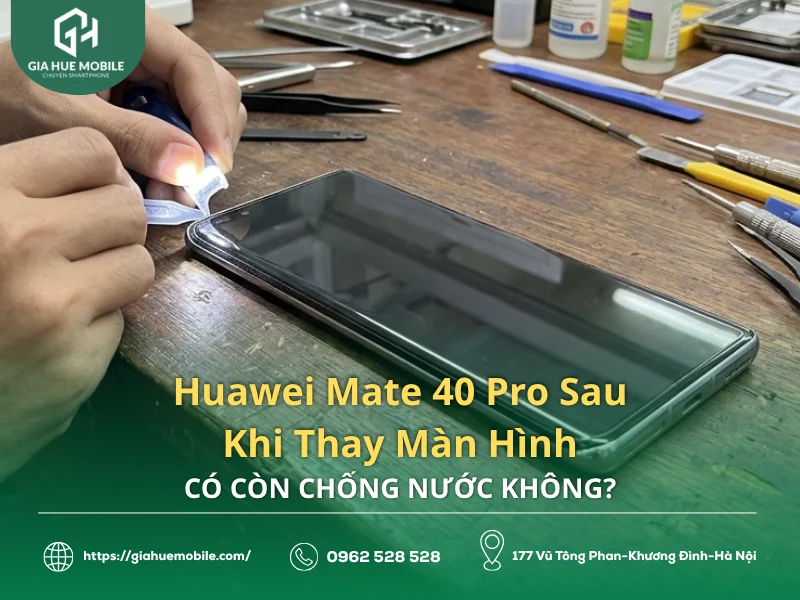 Huawei Mate 40 Pro Sau Khi Thay Màn Hình Có Còn Chống Nước Không?