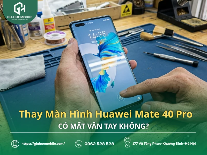 Thay Màn Hình Huawei Mate 40 Pro Có Mất Vân Tay Không?
