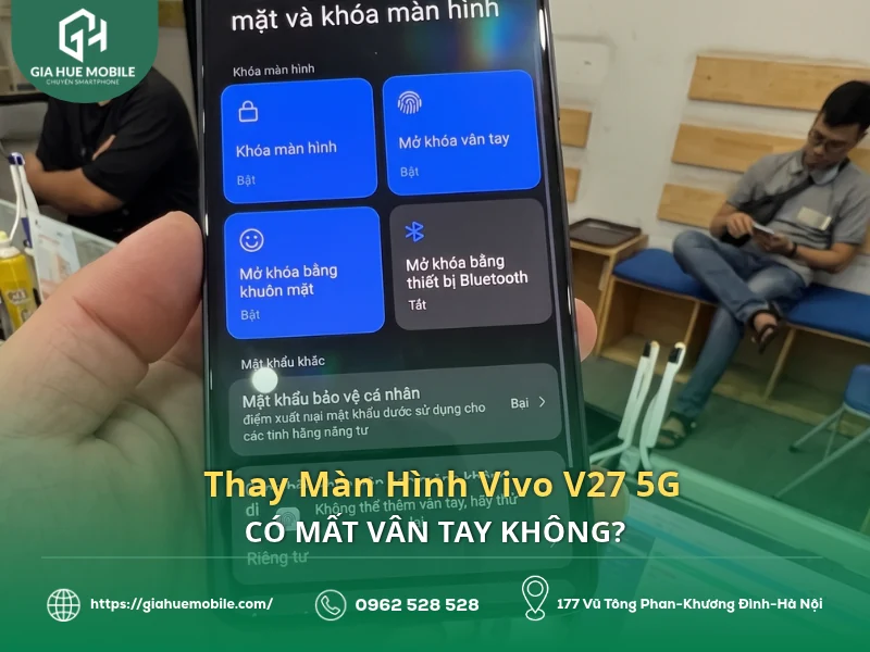 Thay Màn Hình Vivo V27 5G Có Mất Vân Tay Không?
